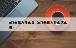 nft头像为什么贵（nft头像为什么这么贵）