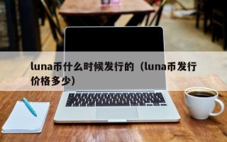 luna币什么时候发行的（luna币发行价格多少）