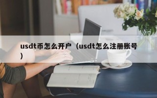 usdt币怎么开户（usdt怎么注册账号）