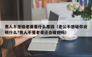 男人不想碰老婆是什么原因（老公不想碰你说明什么?男人不爱老婆还会碰她吗）