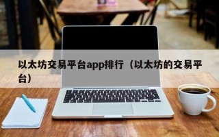 以太坊交易平台app排行（以太坊的交易平台）