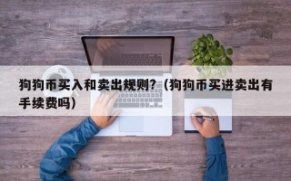 狗狗币买入和卖出规则?（狗狗币买进卖出有手续费吗）