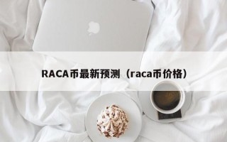 RACA币最新预测（raca币价格）