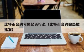 比特币合约亏损起诉行么（比特币合约骗局被抓案）