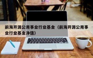 前海开源公用事业行业基金（前海开源公用事业行业基金净值）