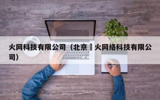 火网科技有限公司（北京沄火网络科技有限公司）