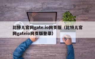 比特儿官网gate.io网页版（比特儿官网gateio网页版登录）