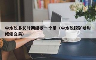 中本聪多长时间能挖一个币（中本聪挖矿啥时候能交易）