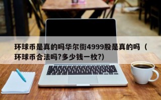 环球币是真的吗华尔街4999股是真的吗（环球币合法吗?多少钱一枚?）