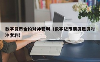 数字货币合约对冲套利（数字货币期货现货对冲套利）