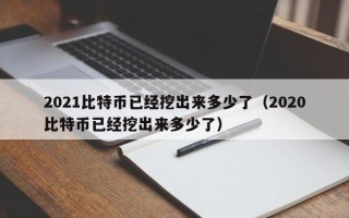 2021比特币已经挖出来多少了（2020比特币已经挖出来多少了）