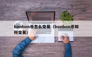 bonbon币怎么交易（bonbon币如何交易）