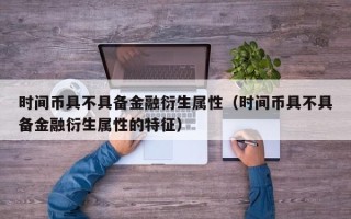 时间币具不具备金融衍生属性（时间币具不具备金融衍生属性的特征）