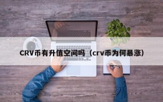 CRV币有升值空间吗（crv币为何暴涨）