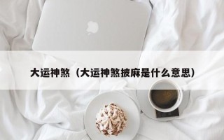 大运神煞（大运神煞披麻是什么意思）