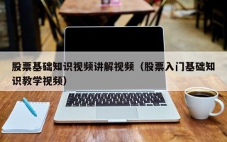 股票基础知识视频讲解视频（股票入门基础知识教学视频）