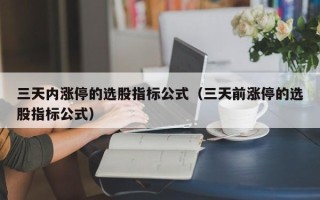 三天内涨停的选股指标公式（三天前涨停的选股指标公式）