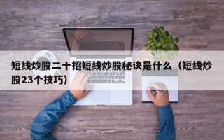 短线炒股二十招短线炒股秘诀是什么（短线炒股23个技巧）