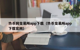 热币网交易所app下载（热币交易所app下载官网）