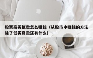 股票高买低卖怎么赚钱（从股市中赚钱的方法除了低买高卖还有什么）