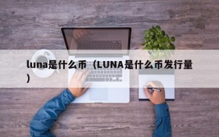 luna是什么币（LUNA是什么币发行量）