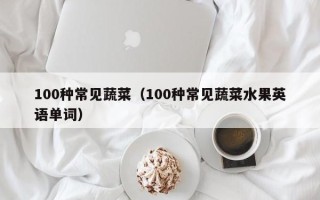 100种常见蔬菜（100种常见蔬菜水果英语单词）