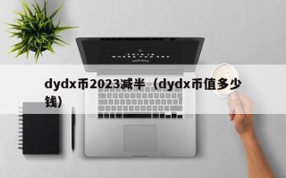 dydx币2023减半（dydx币值多少钱）