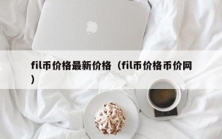 fil币价格最新价格（fil币价格币价网）