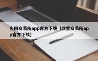 火网交易所app官方下载（欧意交易所app官方下载）