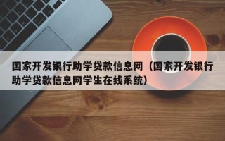 国家开发银行助学贷款信息网（国家开发银行助学贷款信息网学生在线系统）