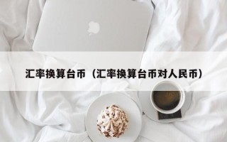 汇率换算台币（汇率换算台币对人民币）