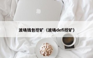 波场钱包挖矿（波场defi挖矿）