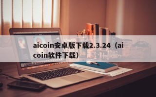 aicoin安卓版下载2.3.24（aicoin软件下载）