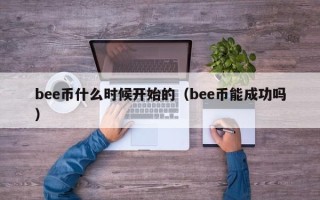 bee币什么时候开始的（bee币能成功吗）