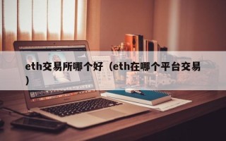 eth交易所哪个好（eth在哪个平台交易）