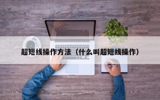 超短线操作方法（什么叫超短线操作）