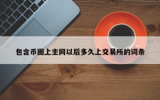 包含币圈上主网以后多久上交易所的词条