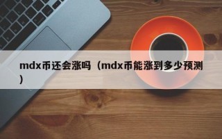 mdx币还会涨吗（mdx币能涨到多少预测）