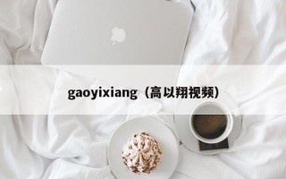 gaoyixiang（高以翔视频）