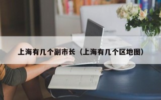 上海有几个副市长（上海有几个区地图）