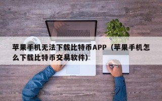 苹果手机无法下载比特币APP（苹果手机怎么下载比特币交易软件）