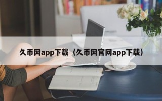 久币网app下载（久币网官网app下载）