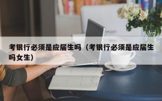 考银行必须是应届生吗（考银行必须是应届生吗女生）