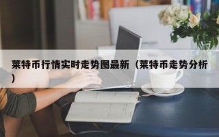 莱特币行情实时走势图最新（莱特币走势分析）