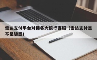 雷达支付平台对接各大银行客服（雷达支付是不是骗局）