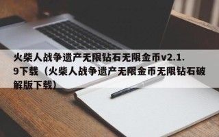 火柴人战争遗产无限钻石无限金币v2.1.9下载（火柴人战争遗产无限金币无限钻石破解版下载）