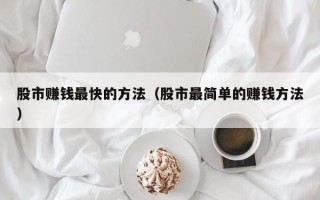 股市赚钱最快的方法（股市最简单的赚钱方法）