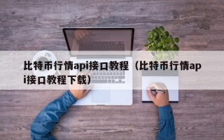 比特币行情api接口教程（比特币行情api接口教程下载）