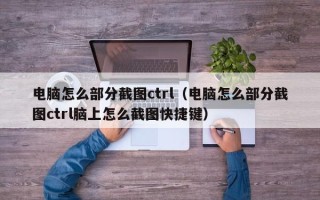 电脑怎么部分截图ctrl（电脑怎么部分截图ctrl脑上怎么截图快捷键）