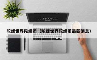 陀螺世界陀螺币（陀螺世界陀螺币最新消息）